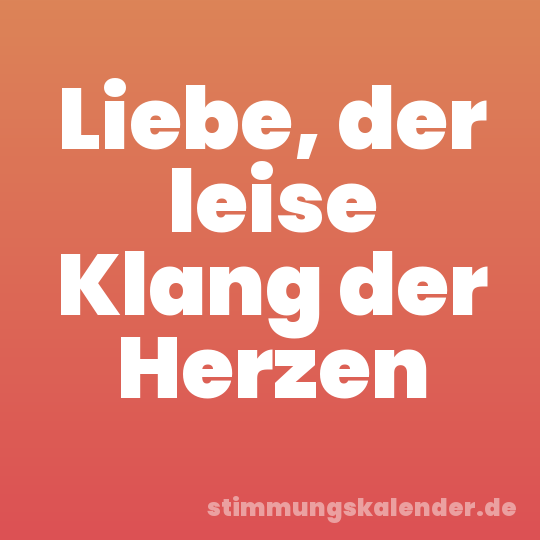 Liebe, der leise Klang der Herzen