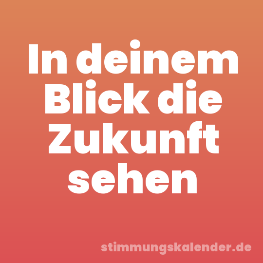In deinem Blick die Zukunft sehen