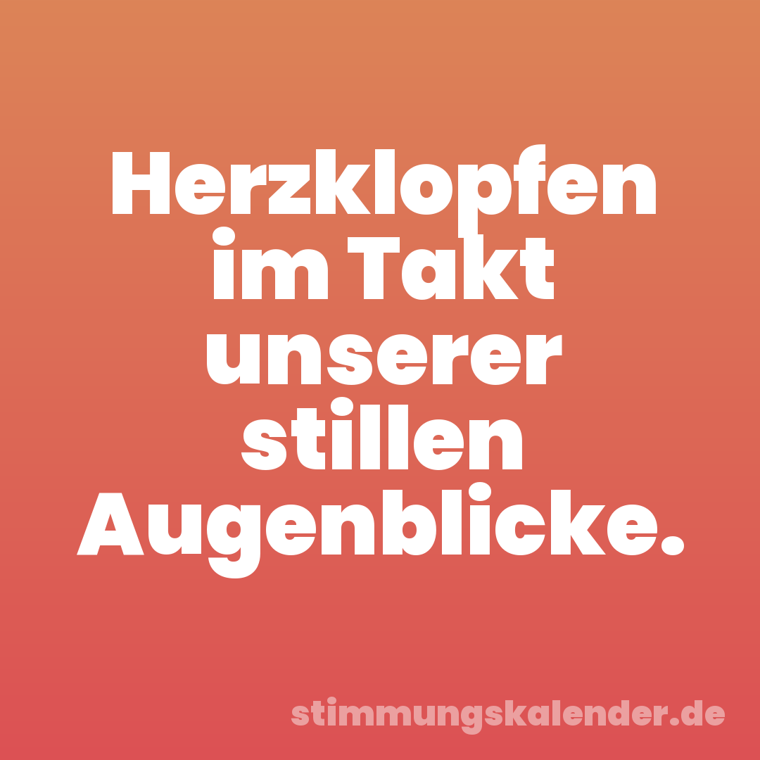 Herzklopfen im Takt unserer stillen Augenblicke.