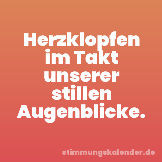 Herzklopfen im Takt unserer stillen Augenblicke.