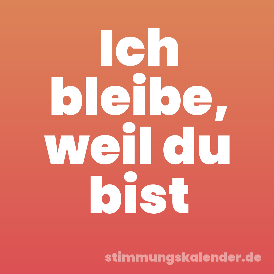 Ich bleibe, weil du bist