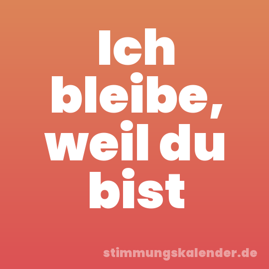 Ich bleibe, weil du bist