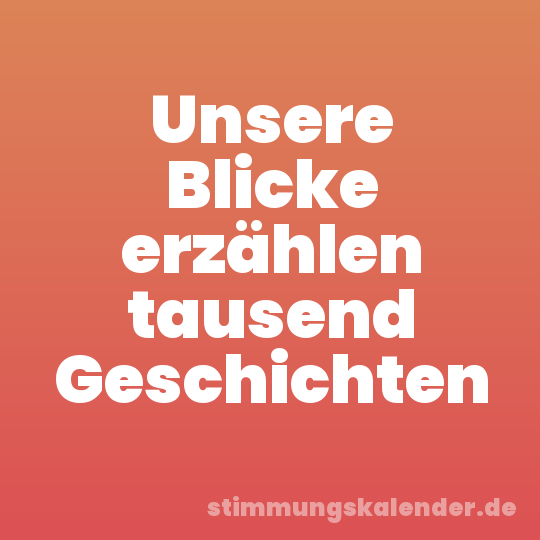 Unsere Blicke erzählen tausend Geschichten