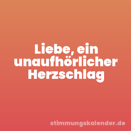 Liebe, ein unaufhörlicher Herzschlag