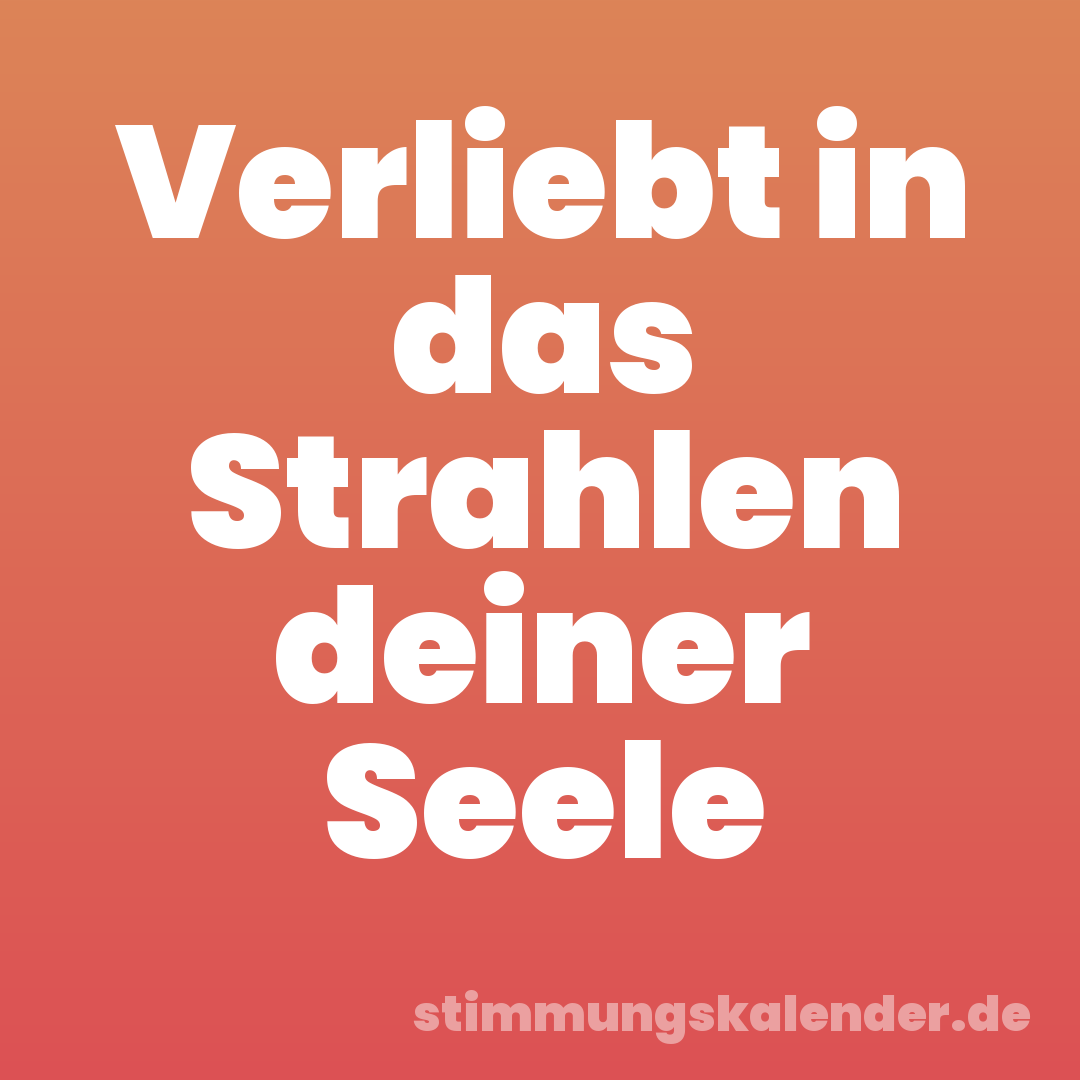 Verliebt in das Strahlen deiner Seele