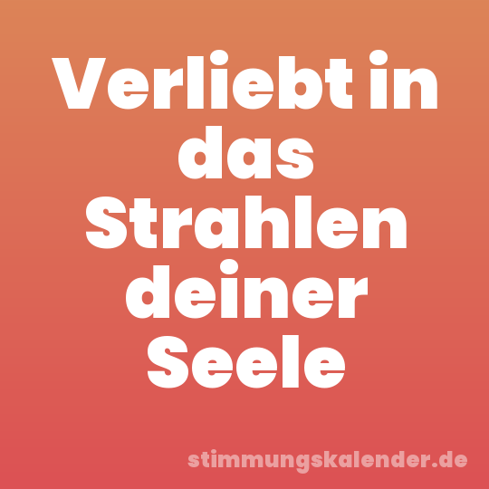 Verliebt in das Strahlen deiner Seele