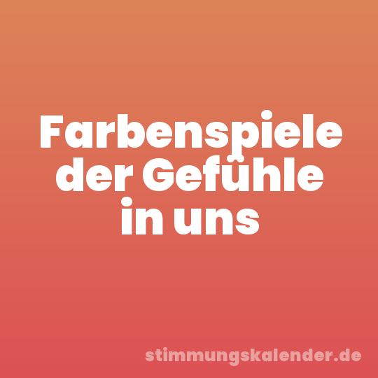 Farbenspiele der Gefühle in uns