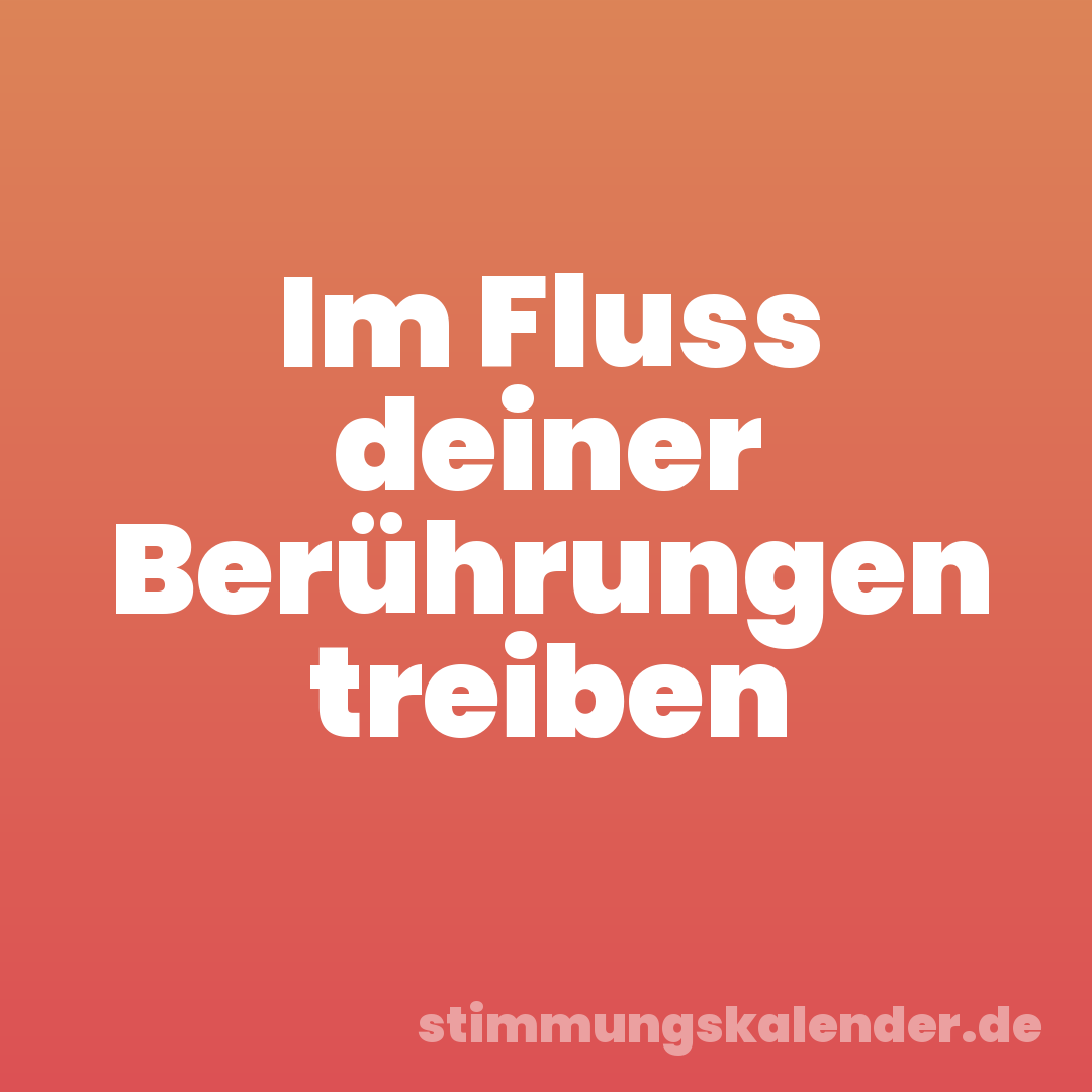 Im Fluss deiner Berührungen treiben