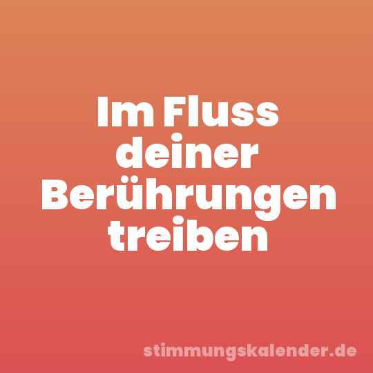 Im Fluss deiner Berührungen treiben