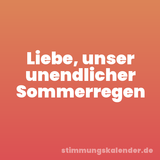Liebe, unser unendlicher Sommerregen