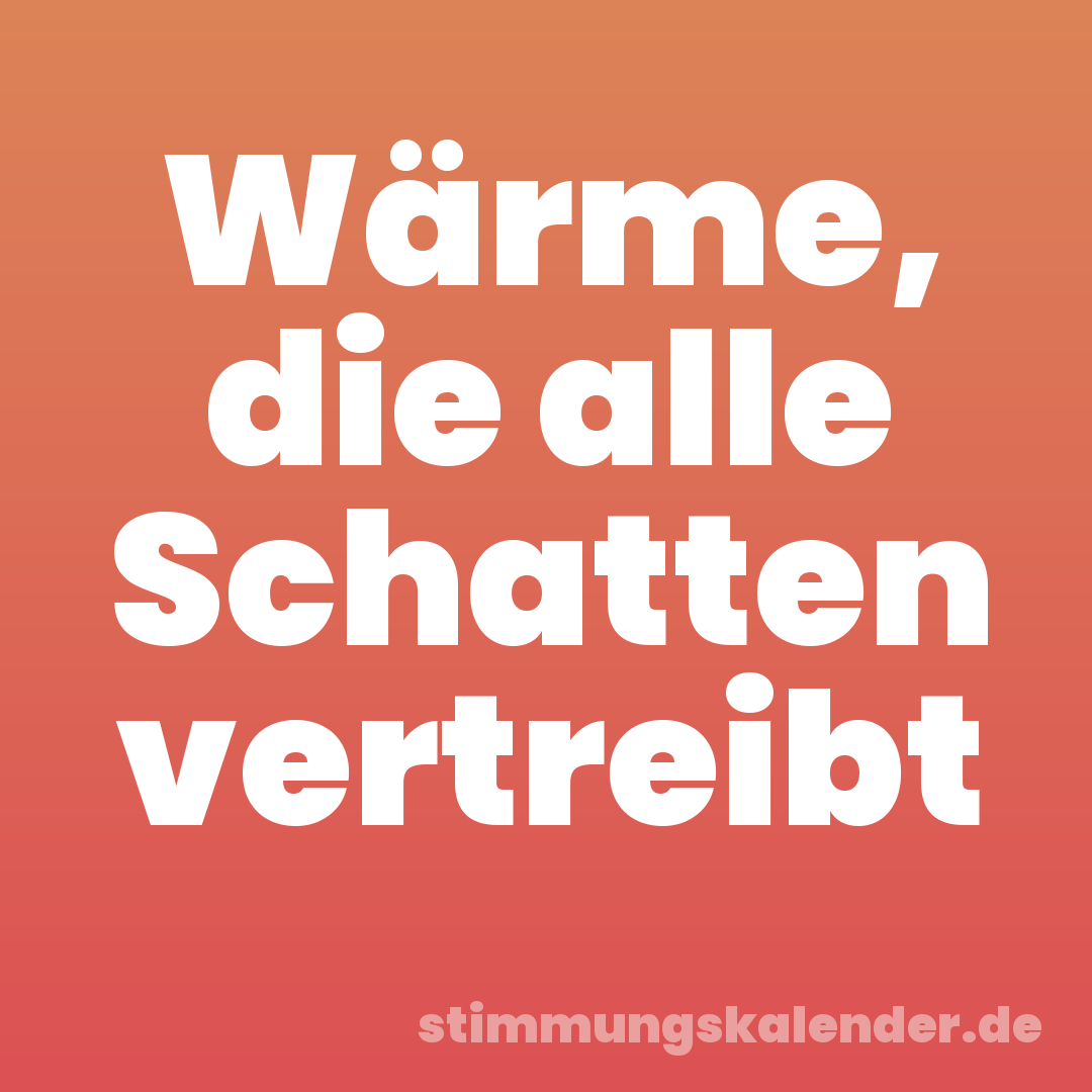 Wärme, die alle Schatten vertreibt