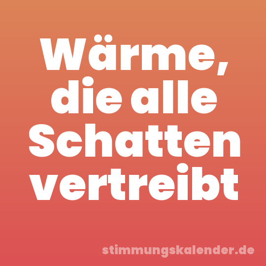 Wärme, die alle Schatten vertreibt