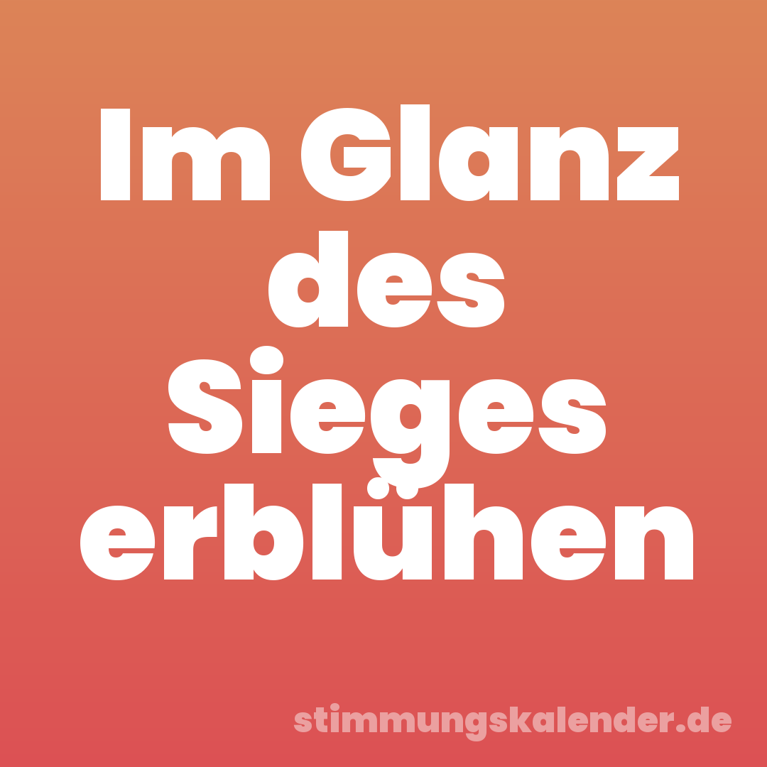 Im Glanz des Sieges erblühen