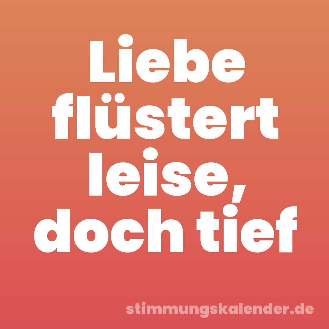 Liebe flüstert leise, doch tief