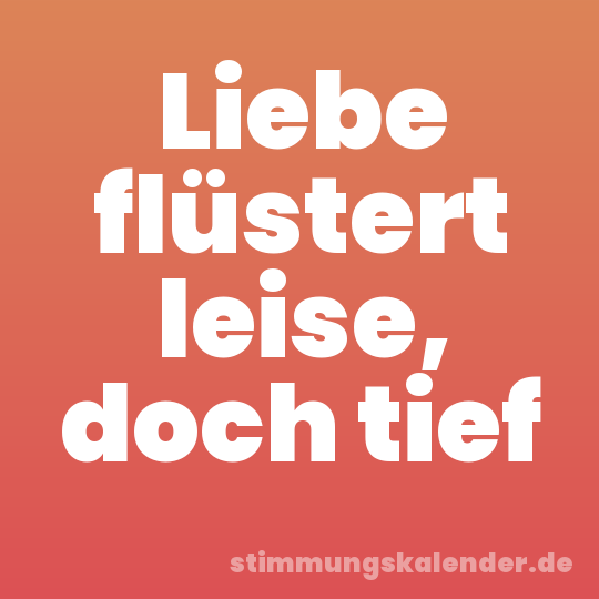 Liebe flüstert leise, doch tief