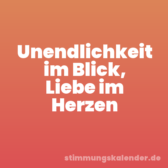 Unendlichkeit im Blick, Liebe im Herzen