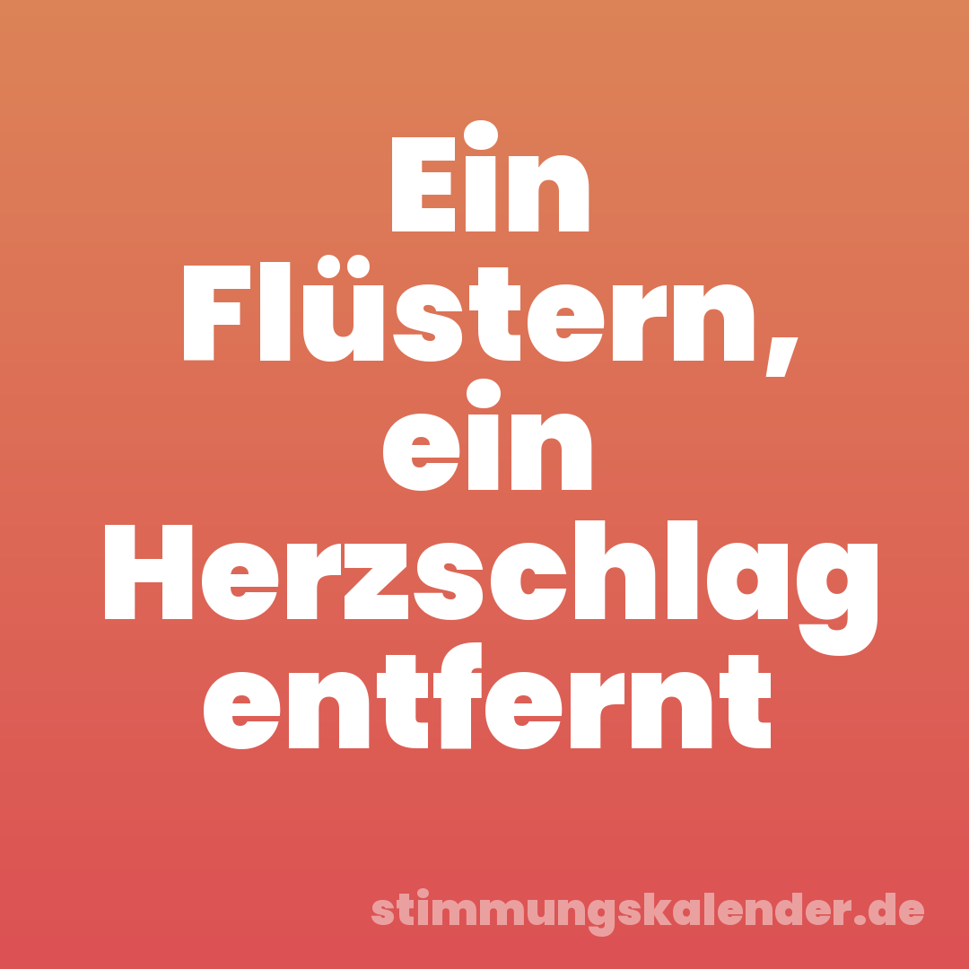 Ein Flüstern, ein Herzschlag entfernt