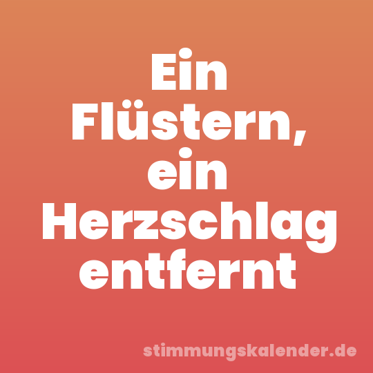 Ein Flüstern, ein Herzschlag entfernt