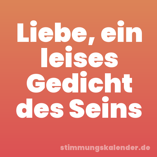 Liebe, ein leises Gedicht des Seins