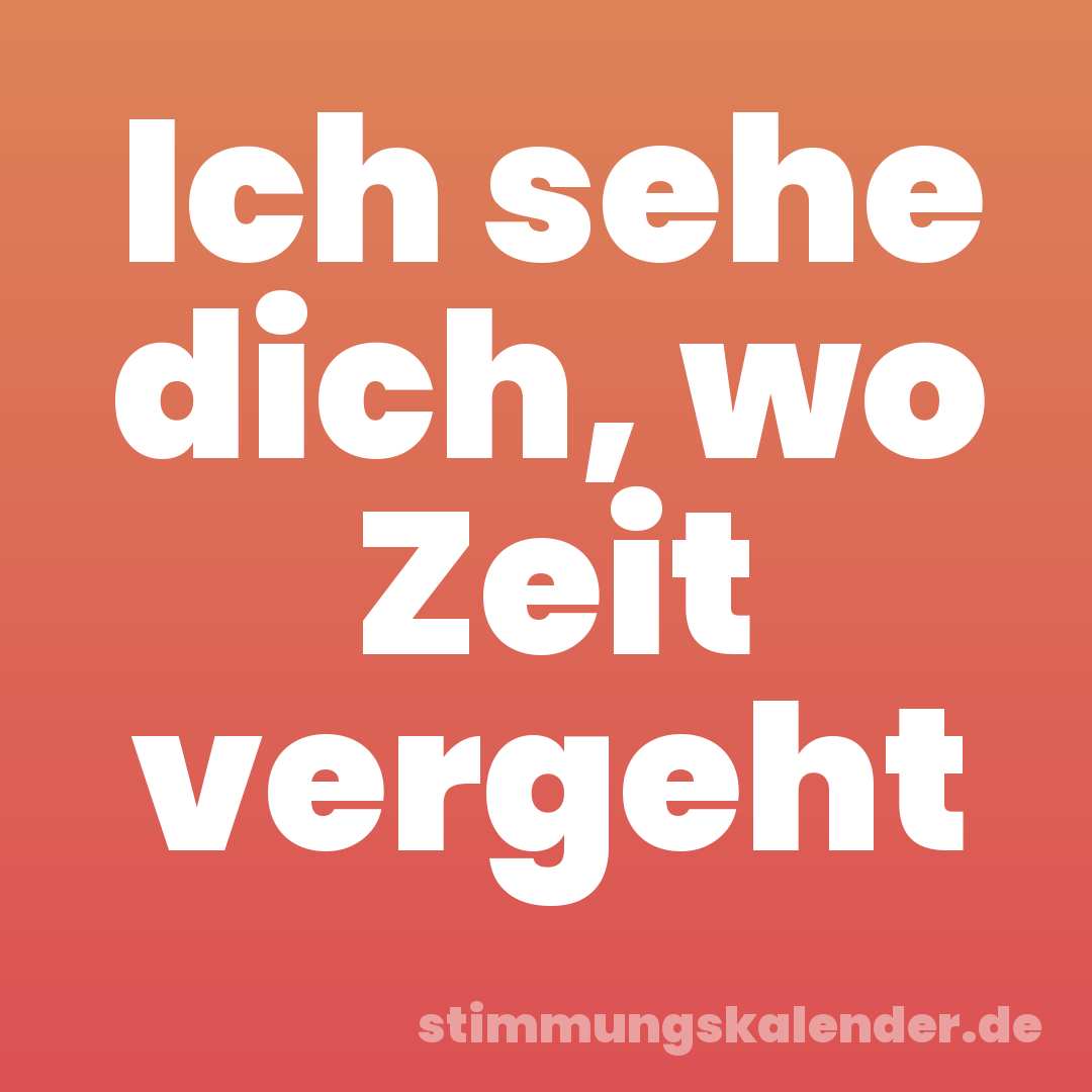 Ich sehe dich, wo Zeit vergeht