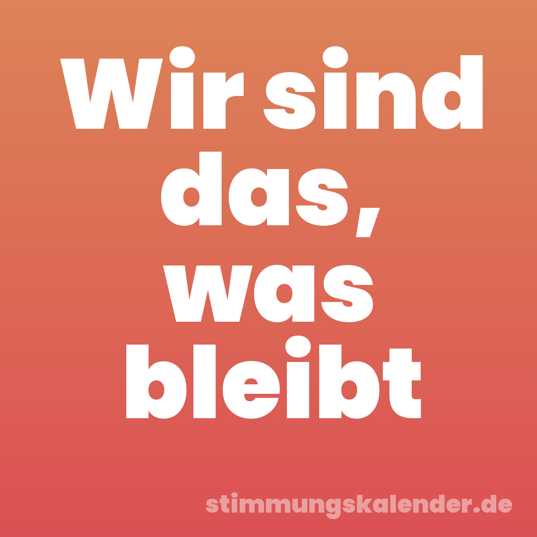 Wir sind das, was bleibt