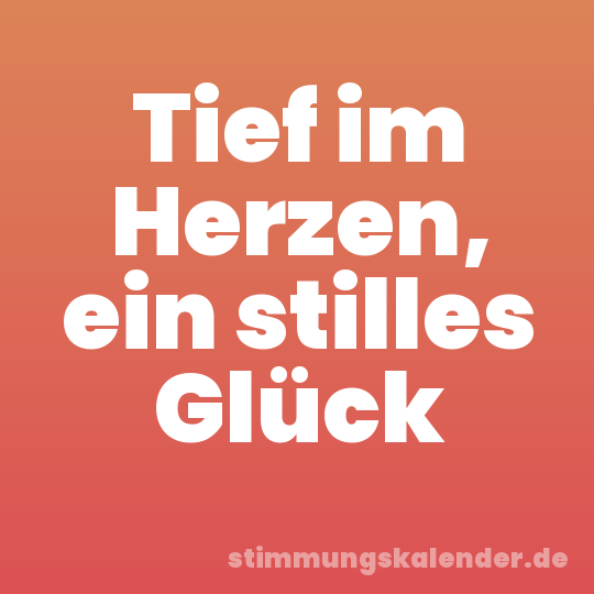 Tief im Herzen, ein stilles Glück