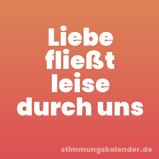 Liebe fließt leise durch uns