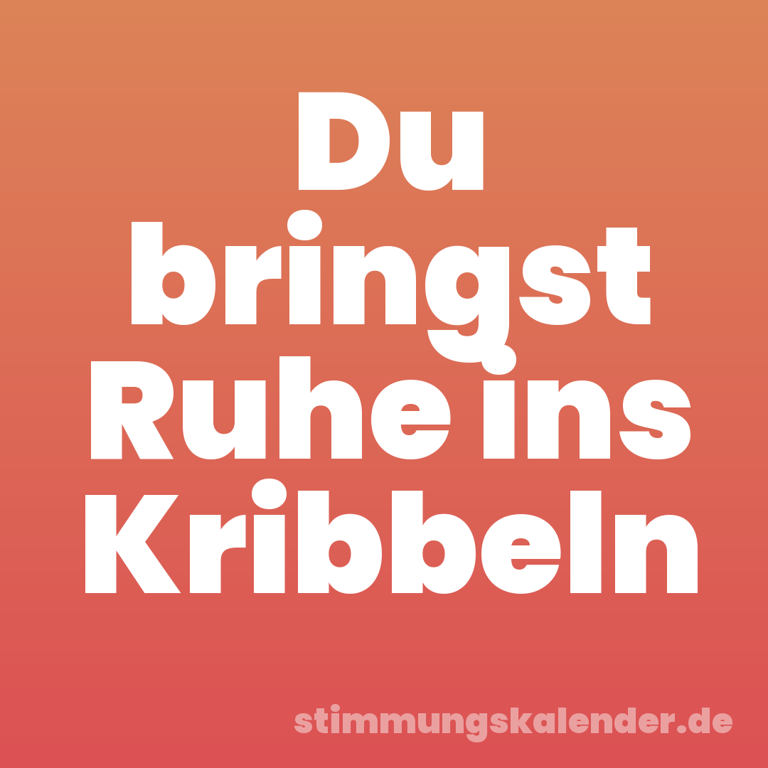 Du bringst Ruhe ins Kribbeln