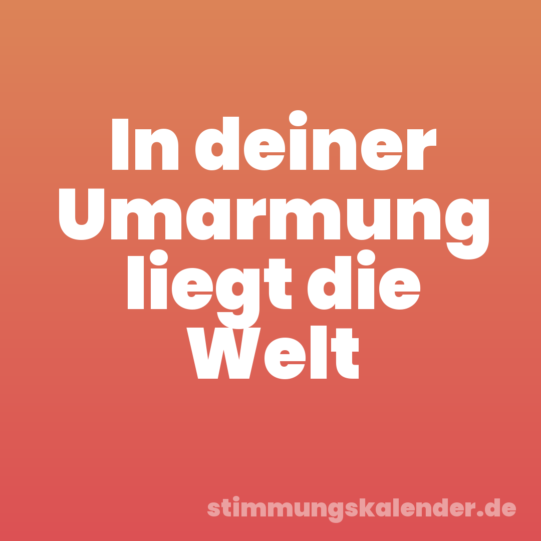 In deiner Umarmung liegt die Welt