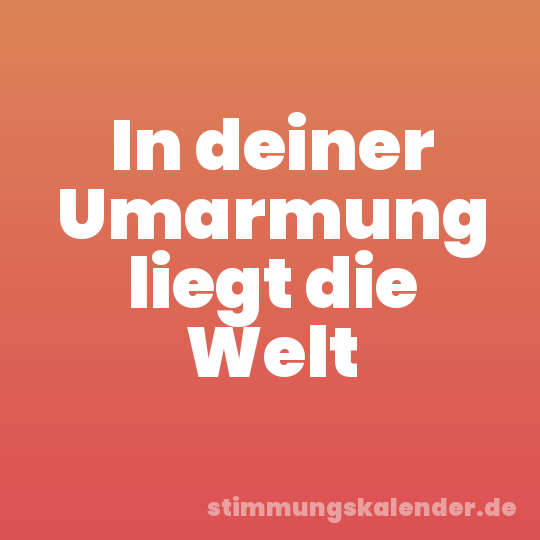 In deiner Umarmung liegt die Welt