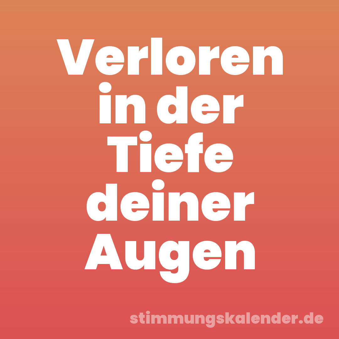 Verloren in der Tiefe deiner Augen