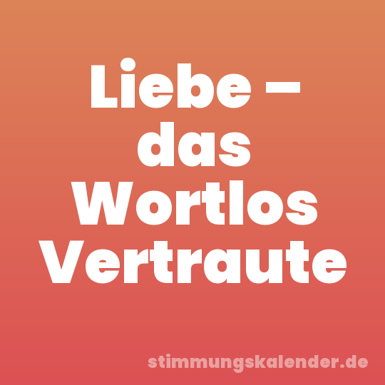 Liebe – das Wortlos Vertraute