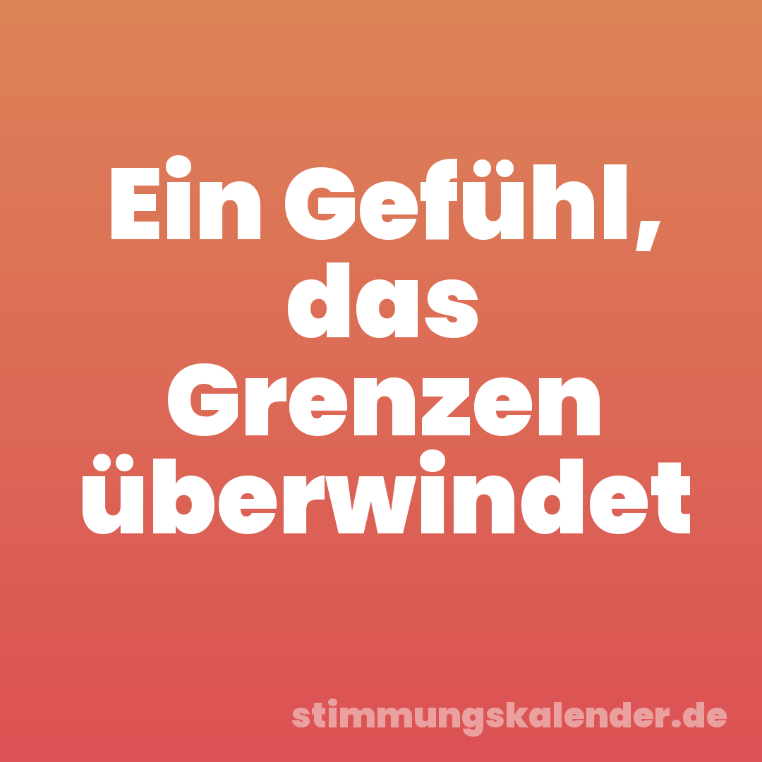 Ein Gefühl, das Grenzen überwindet