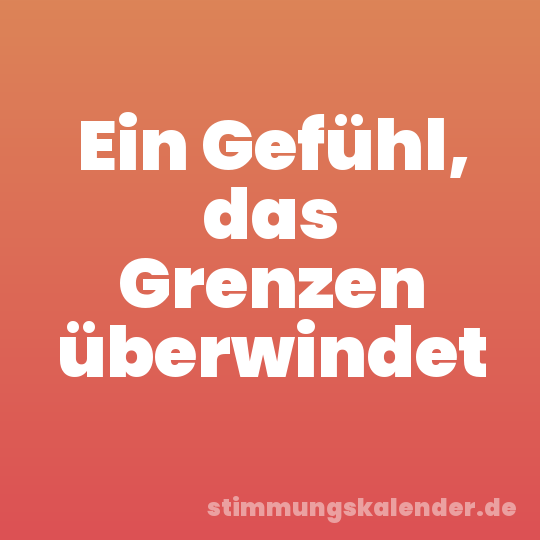 Ein Gefühl, das Grenzen überwindet