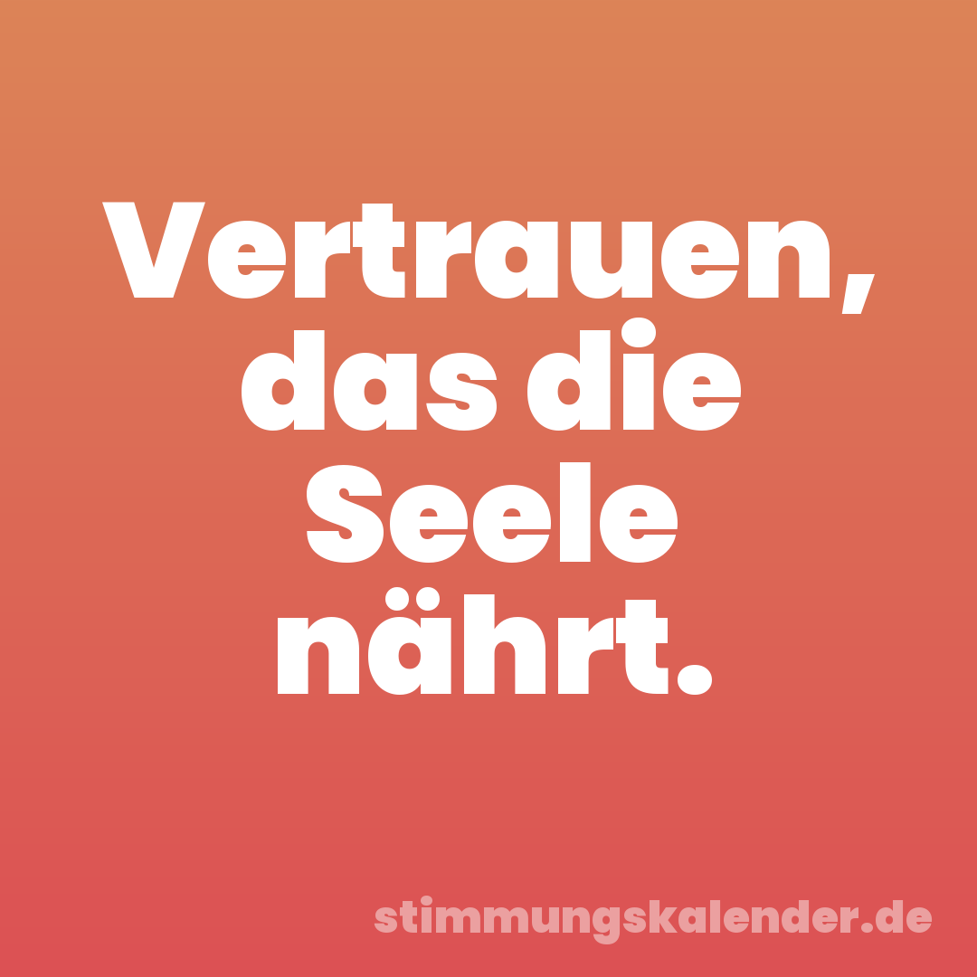 Vertrauen, das die Seele nährt.