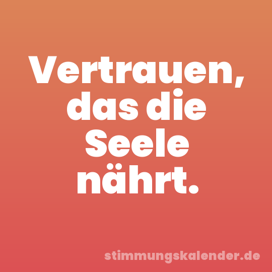 Vertrauen, das die Seele nährt.