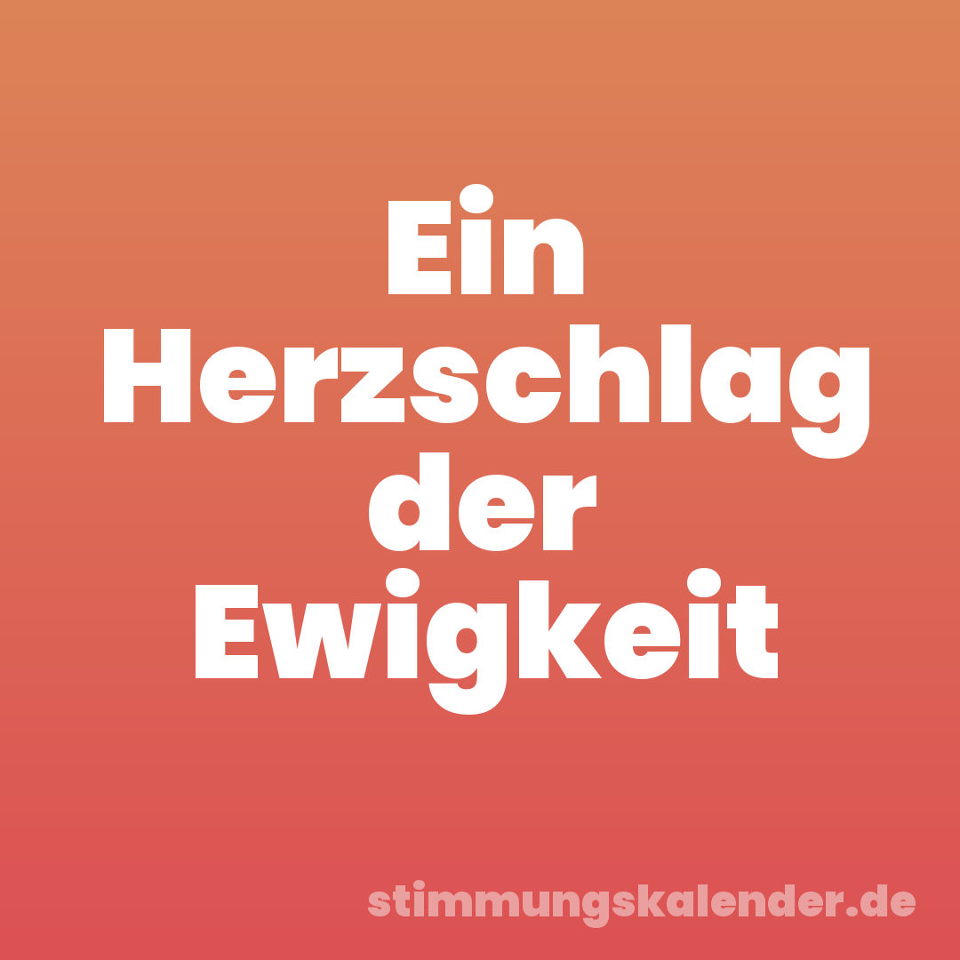 Ein Herzschlag der Ewigkeit