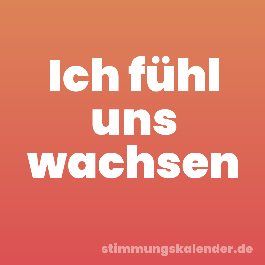 Ich fühl uns wachsen