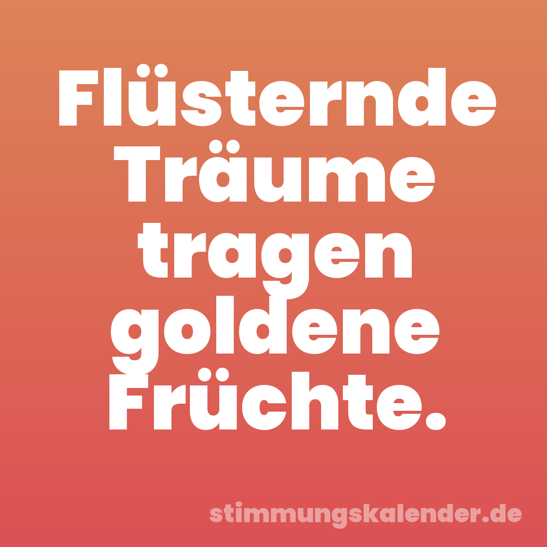 Flüsternde Träume tragen goldene Früchte.