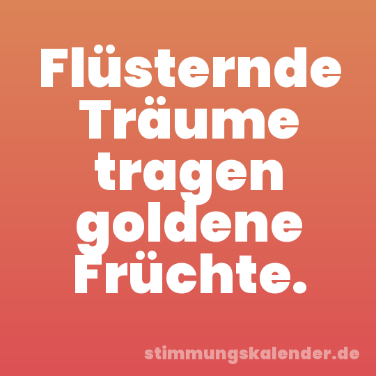 Flüsternde Träume tragen goldene Früchte.