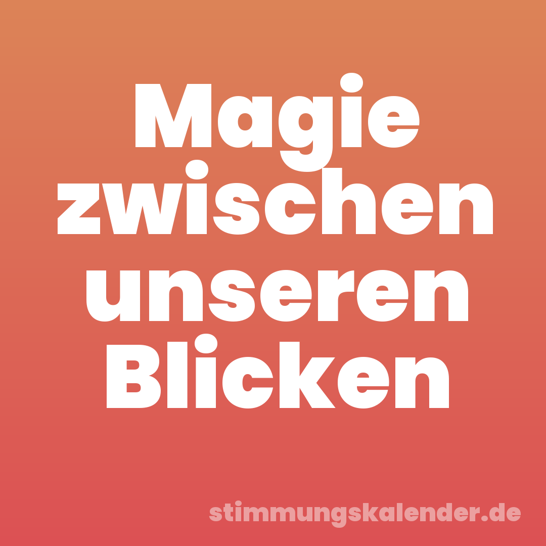 Magie zwischen unseren Blicken