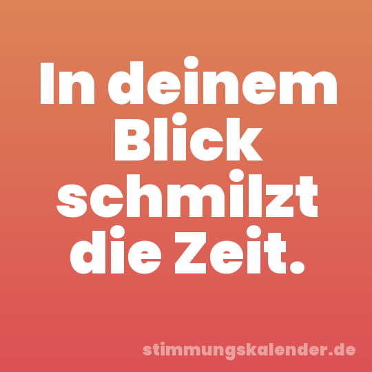 In deinem Blick schmilzt die Zeit.