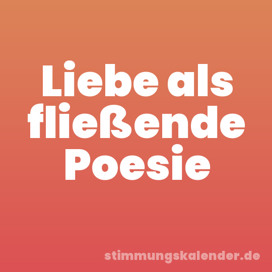 Liebe als fließende Poesie