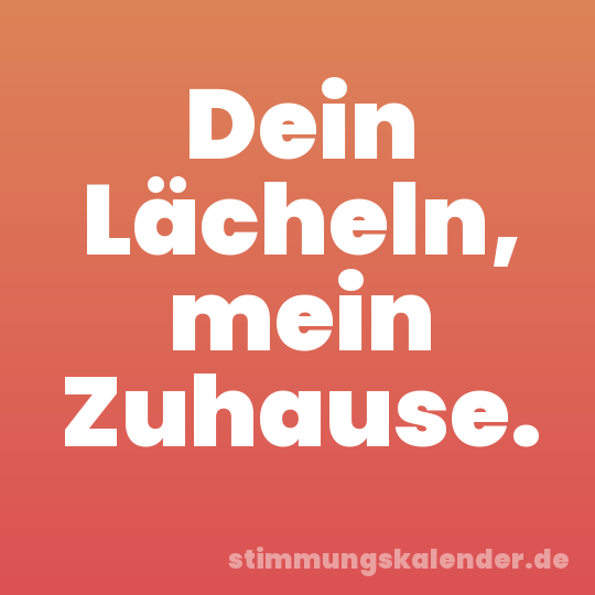Dein Lächeln, mein Zuhause.