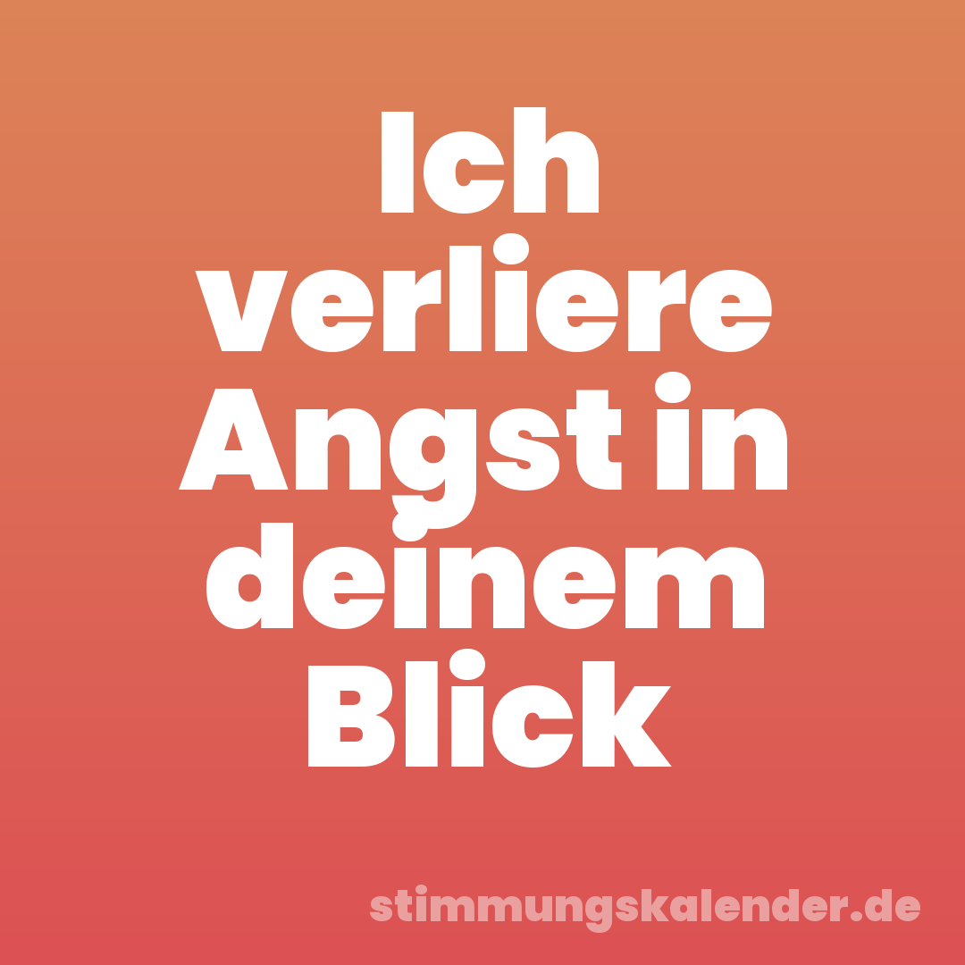 Ich verliere Angst in deinem Blick