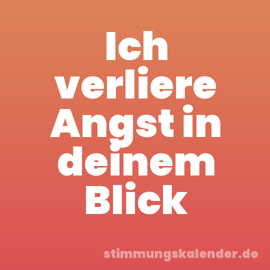 Ich verliere Angst in deinem Blick