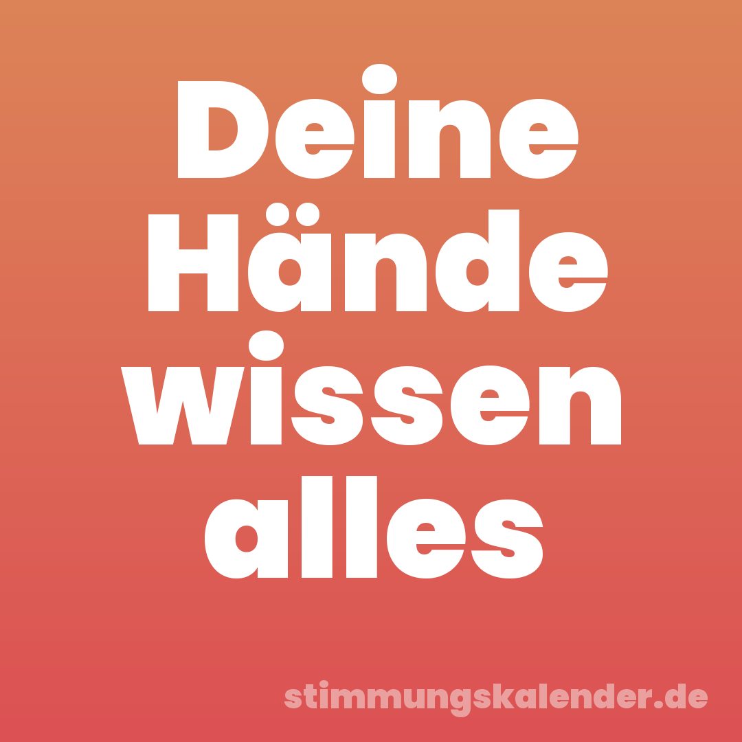 Deine Hände wissen alles
