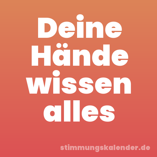 Deine Hände wissen alles