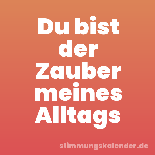 Du bist der Zauber meines Alltags