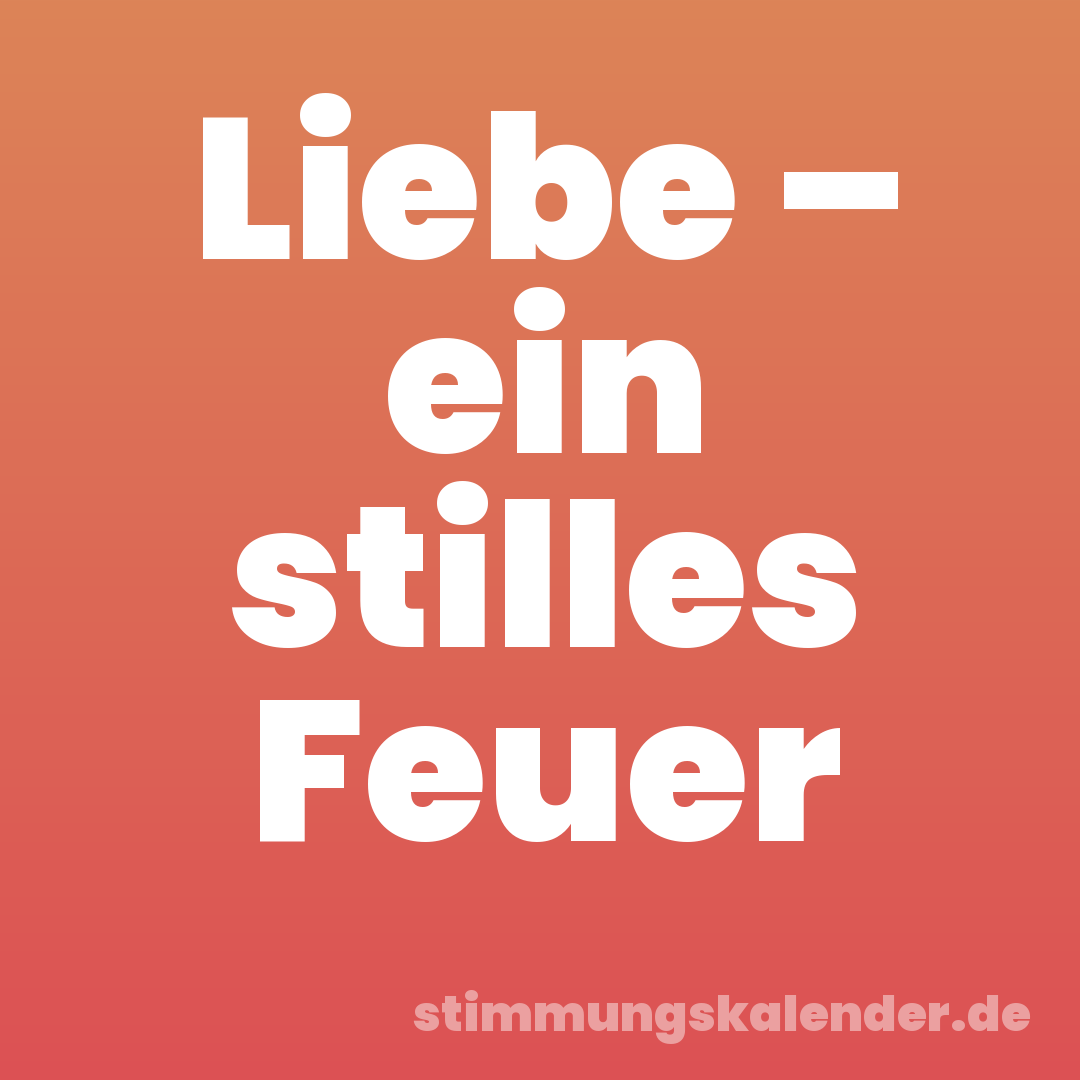 Liebe – ein stilles Feuer